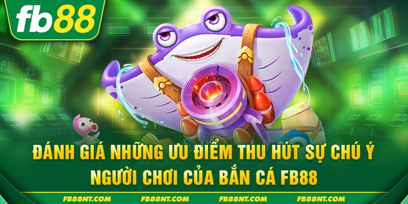 Đánh giá những ưu điểm thu hút sự chú ý người chơi của bắn cá FB88