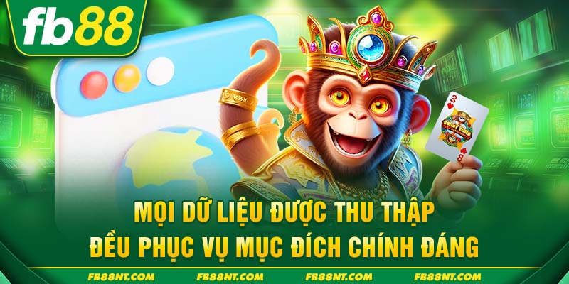 Mọi dữ liệu được thu thập đều phục vụ mục đích chính đáng