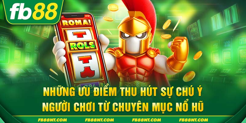 Những ưu điểm thu hút sự chú ý người chơi từ chuyên mục nổ hũ
