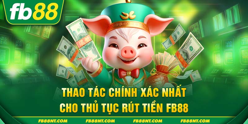 Thao tác chính xác nhất cho thủ tục rút tiền FB88