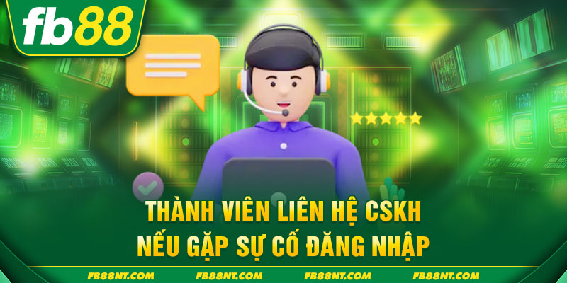 Thành viên liên hệ CSKH nếu gặp sự cố đăng nhập