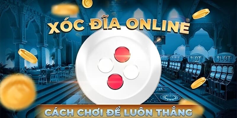 4 cách chơi xóc đĩa cực hiệu quả