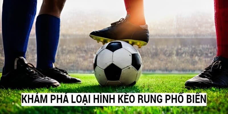 Tìm hiểu 3 loại hình kèo rung phổ biến